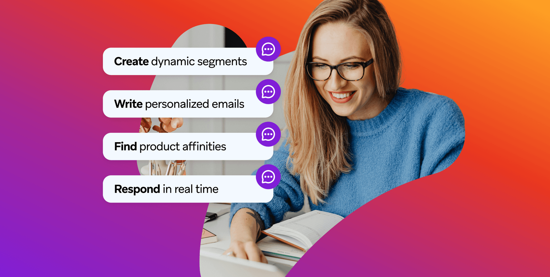 A smiling woman wearing glasses looks at a book, next to four speech bubbles listing actions: Create dynamic segments, Write personalized emails, Find product affinities, Respond in real time.
