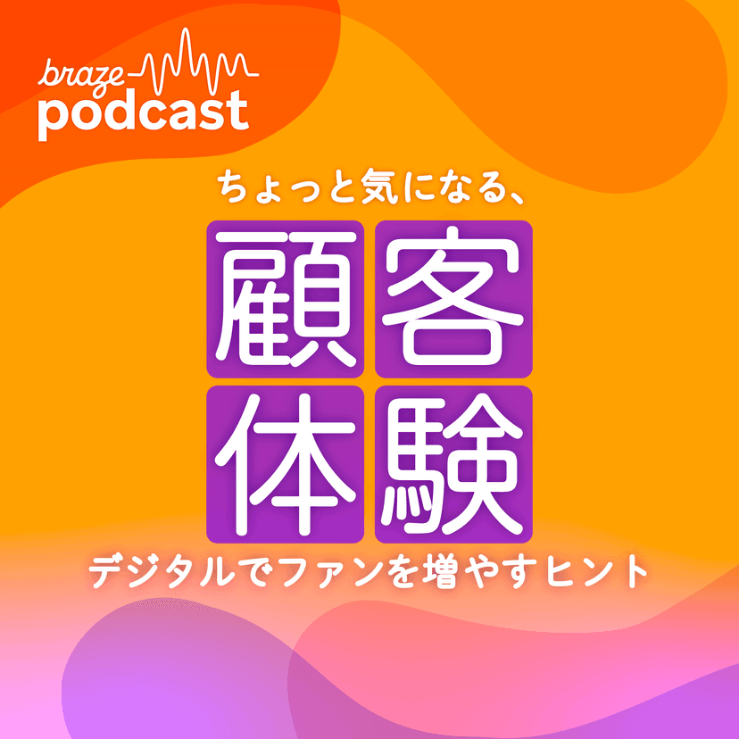 Brazeポッドキャストのカバーアート:オレンジと紫のグラデーションに、「braze podcast」の文字と、日本語で「カスタマーエクスペリエンス:デジタルでファンを増やすためのヒント」と記載されています。