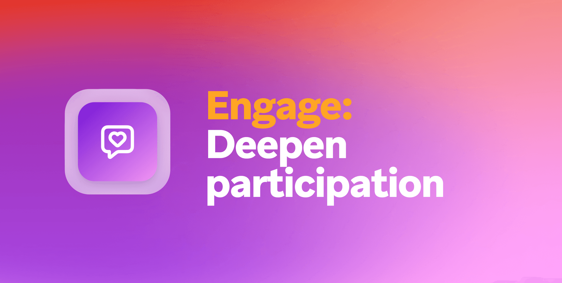Icon of a speech bubble with a heart, next to the text "Engage: Deepen participation" on a purple and orange gradient background.
