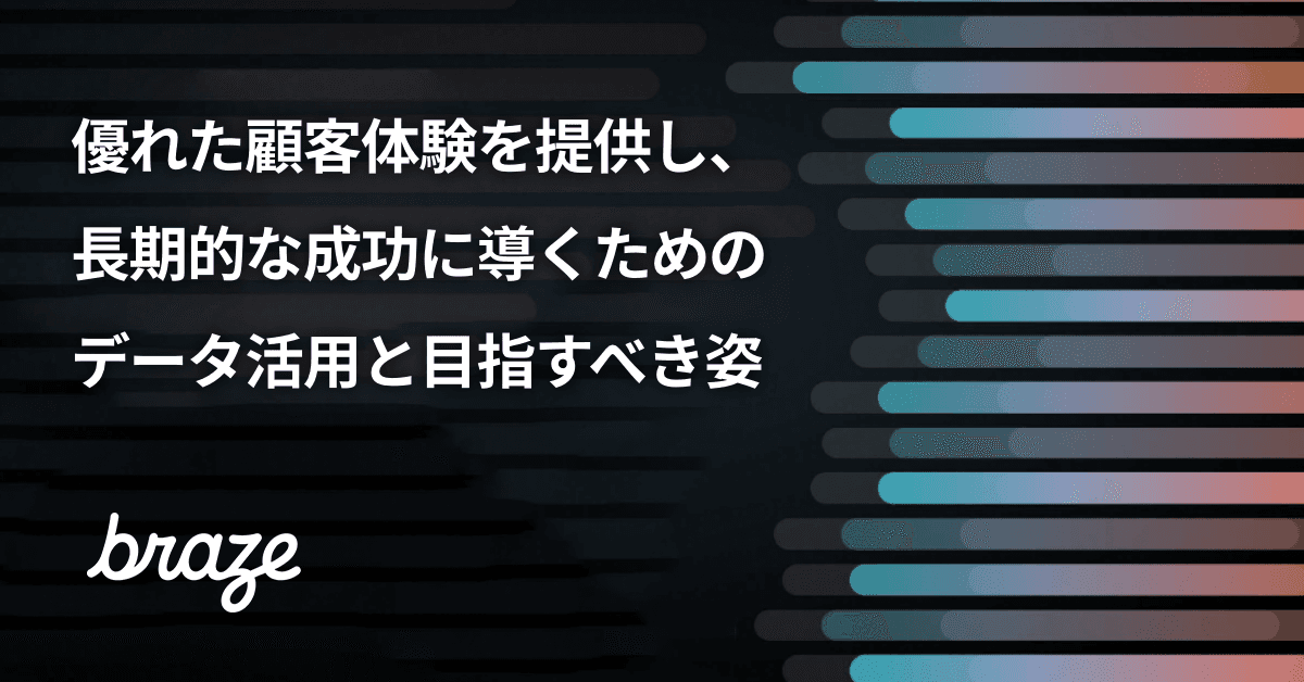 優れた顧客体験を提供し、長期的な成功を導くためのデータ活用と目指すべき姿