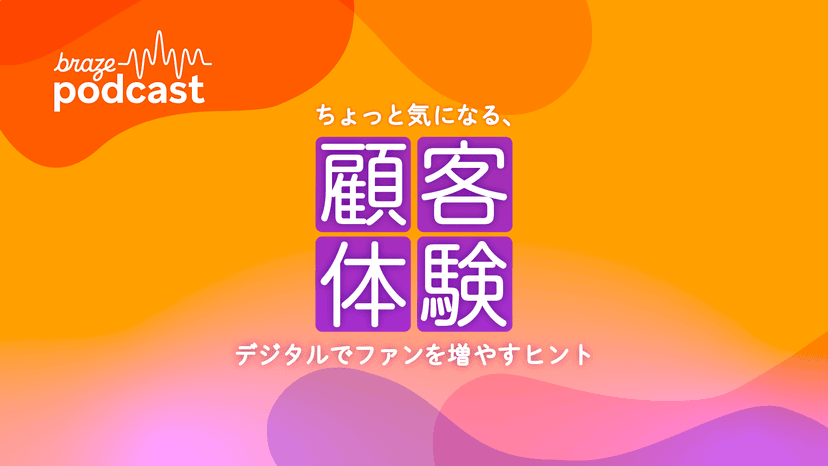 Brazeポッドキャストのカバーアート:オレンジと紫のグラデーションに、「braze podcast」の文字と、日本語で「カスタマーエクスペリエンス:デジタルでファンを増やすためのヒント」と記載されています。