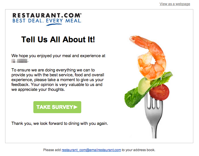 Transaktions-E-Mail von Restaurants.com, die Nutzer:innen um Feedback bittet. Die E-Mail lautet: „Tell Us All About It! We hope you enjoyed your meal and experience at REDACTED. To ensure we are doing everything we can to provide you with the best service, food, and overall experience, please take a moment to give us your feedback. Your opinion is very valuable to us and we appreciate your thoughts.“ Die Handlungsaufforderung lautet „Take Survey“.
